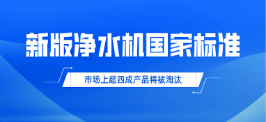 新版凈水機國家標(biāo)準(zhǔn)發(fā)布！市場上超四成產(chǎn)品將被淘汰