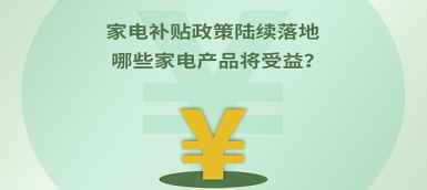 家電補貼政策陸續(xù)落地 哪些產(chǎn)品將受益？